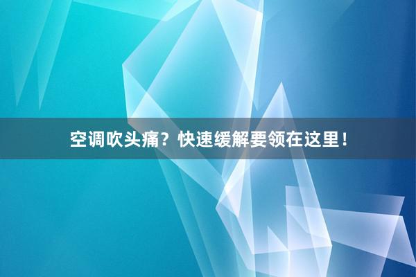 空调吹头痛？快速缓解要领在这里！