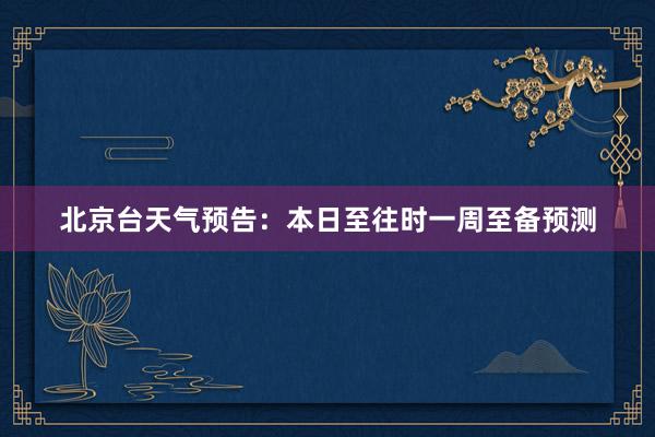 北京台天气预告：本日至往时一周至备预测